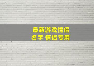 最新游戏情侣名字 情侣专用